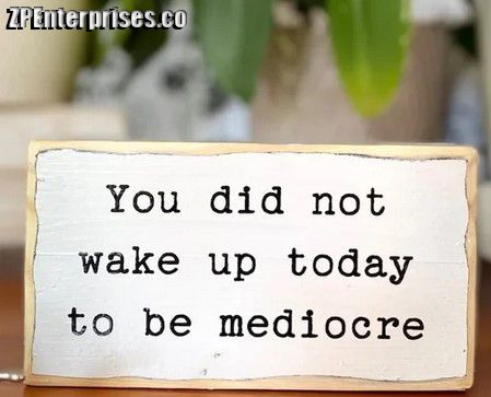 You did not wake up today to be mediocre